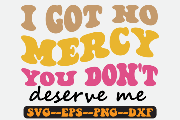 I Got No Mercy You Don't Deserve Me Svg